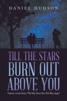 Till the Stars Burn out Above You : Volume 1 in the Series: "We May Never Pass This Way Again"