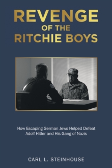 Revenge of the Ritchie Boys : How Escaping German Jews Helped Defeat Adolf Hitler and His Gang of Nazis