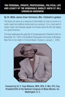 The Personal, Private, Professional, Political Life and Legacy of the Honorable Shirley Anita St. Hill Chisholm-Hardwick : By Dr. Willie James Greer Kimmons, Mrs. Chisholm's Godson