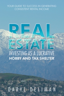 Real Estate Investing as a Lucrative Hobby and Tax Shelter : Your Guide to Success in Generating Consistent Rental Income