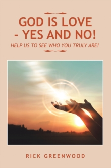 God Is Love - Yes and No! : Help Us to See Who You Truly Are!