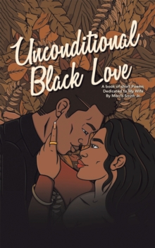 Unconditional Black Love : A Book of Short Poems Dedicated to My Wife