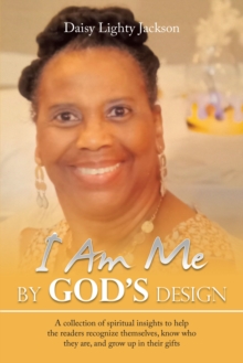 I Am Me by God's Design : A Collection of Spiritual Insights to Help the Readers Recognize Themselves, Know Who They Are, and Grow up in Their Gifts