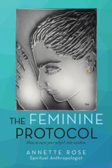 The Feminine Protocol : How to Turn Your Why'S? into Wisdom