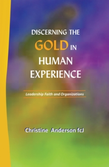 Discerning the Gold in Human Experience : Leadership Faith and Organizations