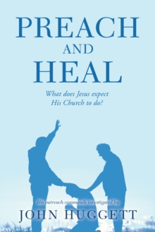 Preach and Heal : What Does Jesus Expect His Church to Do?