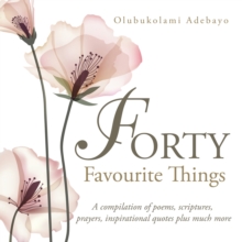 Forty Favourite Things : A Compilation of Poems, Scriptures, Prayers, Inspirational Quotes Plus Much More