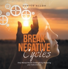 Break Negative Cycles : Defy Mental Health Challenges by Mastering Your Subconscious