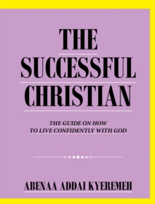 THE SUCCESSFUL CHRISTIAN : THE GUIDE ON HOW TO LIVE CONFIDENTLY WITH GOD