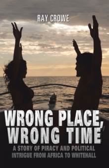 Wrong Place, Wrong Time : A Story of Piracy and Political Intrigue from Africa to Whitehall