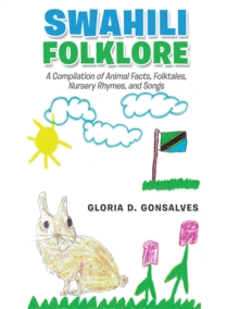 Swahili Folklore : A Compilation of Animal Facts, Folktales, Nursery Rhymes, and Songs