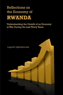 Reflections on the Economy of Rwanda : Understanding the Growth of an Economy at War During the Last Thirty Years