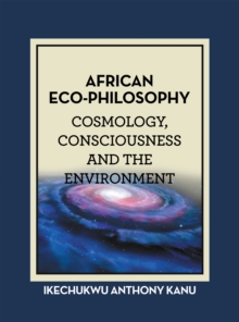 African Eco-Philosophy : Cosmology, Consciousness and the Environment