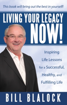 Living Your Legacy Now! : Inspiring Life Lessons for a Successful, Healthy, and Fulfilling Life