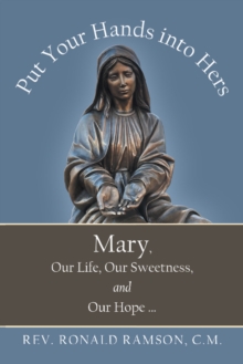 Put Your Hands into Hers : Mary, Our Life, Our Sweetness, and Our Hope ...