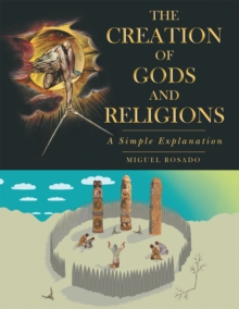 The Creation of Gods and Religions : A Simple Explanation