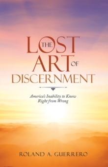 The Lost Art of Discernment : America's Inability to Know Right from Wrong