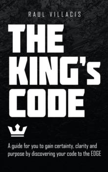 The King's Code : A Guide for You to Gain Certainty, Clarity and Purpose by Discovering Your Code to the Edge