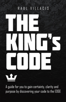 The King's Code : A Guide for You to Gain Certainty, Clarity and Purpose by Discovering Your Code to the Edge