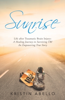 Sunrise : Life After Traumatic Brain Injury: a Healing Journey in Surviving Tbi, an Empowering True Story