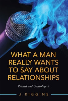 What a Man Really Wants to Say About Relationships : Revised and Unapologetic