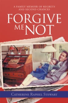 Forgive Me Not : A Family Memoir of Regrets and Second Chances