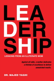 Leadership Lessons from an Illiterate Mom : Against All Odds, a Mother Dedicates a Lifetime of Excellence to Deliver Unmatched Results.