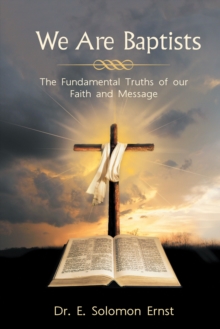 We Are Baptists : The Fundamental Truths of Our Faith and Message