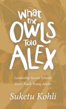 What the Owls Told Alex : Leadership Secrets Schools Don't Teach Young Adults