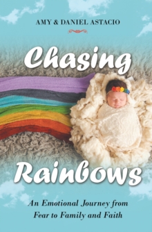 Chasing Rainbows : An Emotional Journey from Fear to Family and Faith