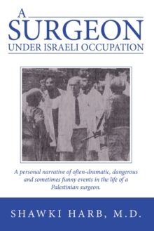 A Surgeon Under Israeli Occupation : A Personal Narrative of Often-Dramatic, Dangerous and Sometimes  Funny  Events in the Life of a Palestinian Surgeon.