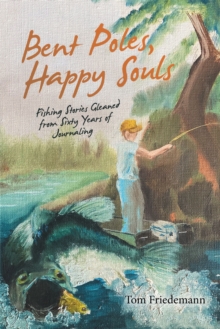 Bent Poles, Happy Souls : Fishing Stories Gleaned from Sixty Years of Journaling