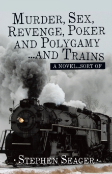 Murder, Sex, Revenge, Poker, and Polygamy ... and Trains : A Novel ... Sort Of