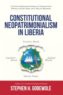 Constitutional Neopatrimonialism in Liberia : A Persistent Dysfunctional Institution,  the Democratization Dilemma, Economic Failure, and a Policy for Reformation