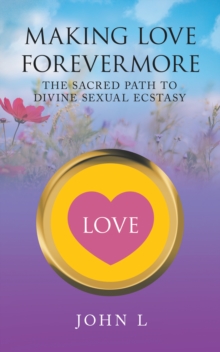 Making Love Forevermore : The Sacred Path to Divine Sexual Ecstasy