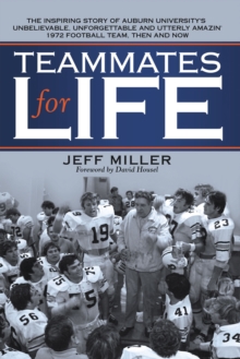 Teammates for Life : The Inspiring Story of Auburn University's Unbelievable, Unforgettable and Utterly Amazin' 1972 Football Team, Then and Now