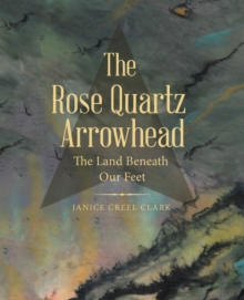 The Rose Quartz Arrowhead : The Land Beneath Our Feet