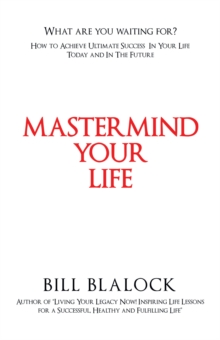 Mastermind Your Life : How to Achieve Ultimate Success in Your Life Today and in the Future