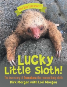 Lucky Little Sloth! : The True Story of Guanabana a Rescued Baby Sloth