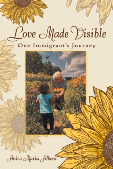 Love Made Visible : One Immigrant's Journey