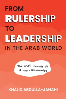 From Rulership to Leadership in the Arab World : The Brief Memoir of a Non-Conformist