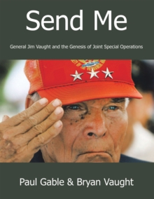 Send Me : General Jim Vaught and the Genesis of Joint Special Operations