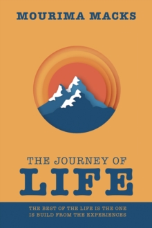 The Journey of Life : The Best of the Life Is the One Is Build from the Experiences