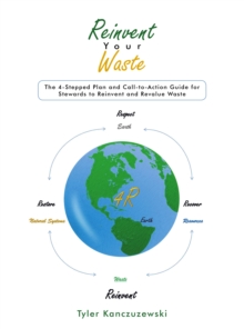 Reinvent Your Waste : The 4-Stepped Plan  and Call-to-Action Guide for Stewards to Reinvent and Revalue Waste