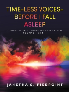 TIME-LESS VOICES- BEFORE I FALL ASLEEP : A COMPILATION OF POEMS AND SHORT ESSAYS VOLUME I and II