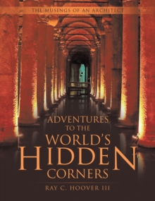 Adventures to the World's Hidden Corners : The Musings of an Architect