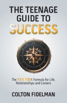 The Teenage Guide to Success : The TICK TOCK Formula for Life, Relationships  and Careers