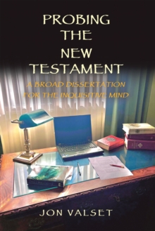 PROBING THE NEW TESTAMENT : A BROAD DISSERTATION FOR THE INQUISITIVE MIND