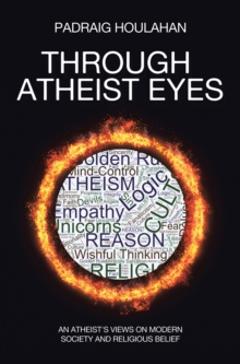 Through Atheist Eyes : An atheist's views on Modern Society and religious belief