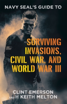 Navy SEAL's Guide to Surviving Invasions, Civil War, and World War III